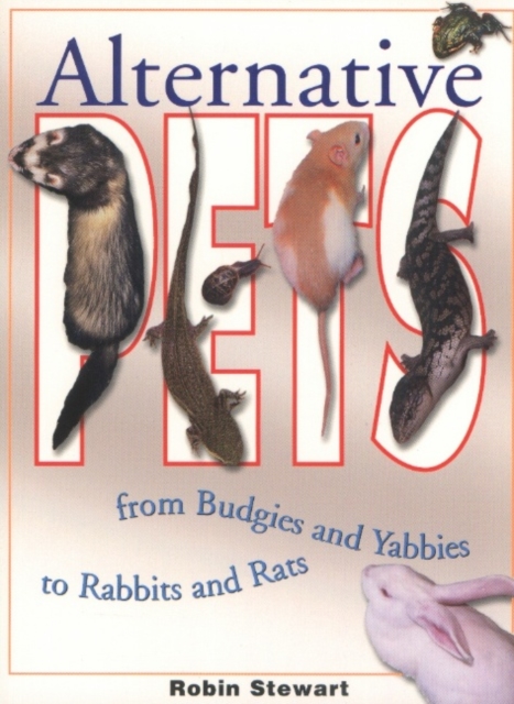 Alternative Pets : From Budgies and Yabbies to Rabbits and Rats, Paperback Book