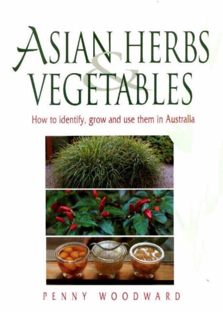Asian Herbs & Vegetables : How to Identify, Grow and Use Them in Australia, Paperback / softback Book