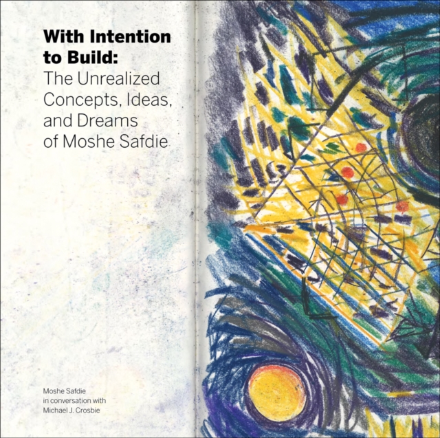 With Intention to Build : The Unrealized Concepts, Ideas and Dreams of Moshe Safdie, Hardback Book