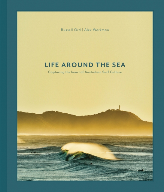 Life Around the Sea : Capturing the Heart of Australian Surf Culture, Hardback Book
