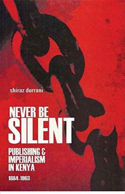 Never be Silent : Publishing and Imperialism in Kenya; 1884-1963, Paperback Book