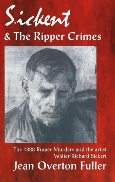 Sickert & the Ripper Crimes : The 1888 Ripper Murders & the Artist Walter Richard Sickert, 2nd Edition, Paperback / softback Book