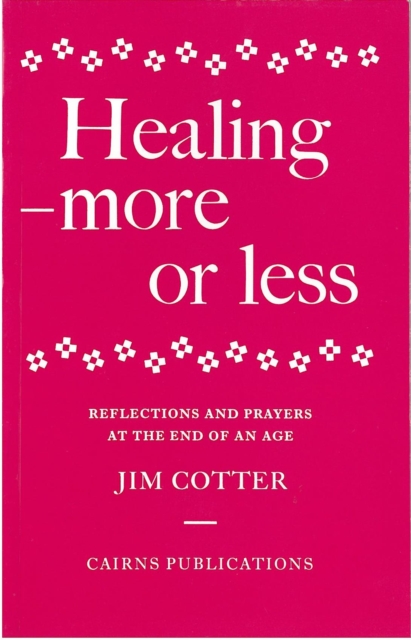 Healing : More or Less - Reflections and Prayers on the Meaning and Ministry of Healing at the End of an Age, Paperback / softback Book