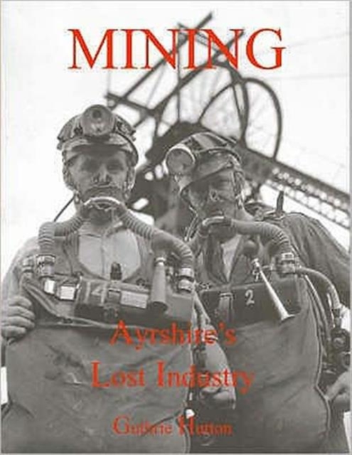 Mining, Ayrshire's Lost Industry : An Illustrated History of the Mines and Miners of Ayrshire and Upper Nithsdale, Paperback / softback Book