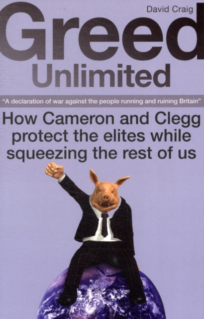 Greed Unlimited : How Cameron and Clegg Protect the Elites While Squeezing the Rest of Us, Paperback / softback Book