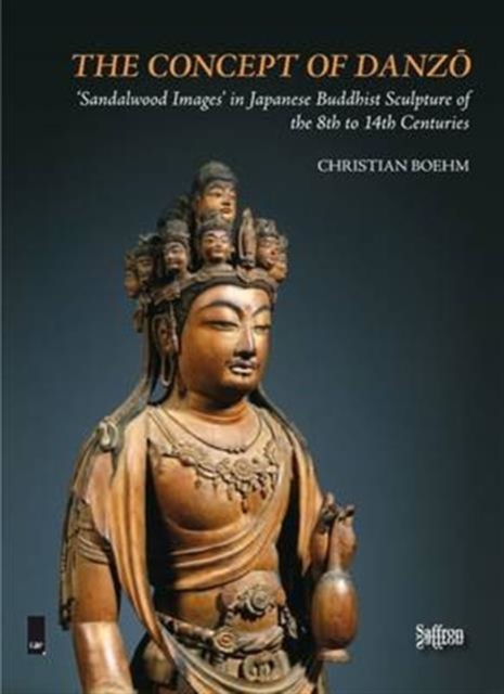 The Concept of Danzo: 'Sandalwood Images' in Japanese Buddhist Sculpture of the 8th to 14th Centuries, Hardback Book