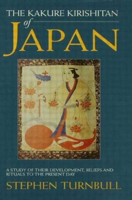 The Kakure Kirishitan of Japan : A Study of Their Development, Beliefs and Rituals to the Present Day, Hardback Book