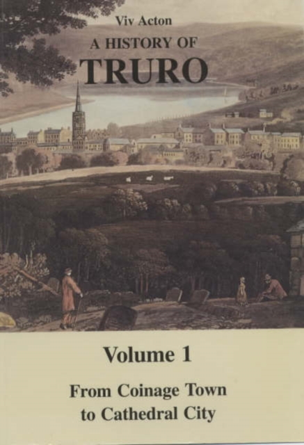 A History of Truro : From Coinage Town to Cathedral City v. 1, Paperback / softback Book