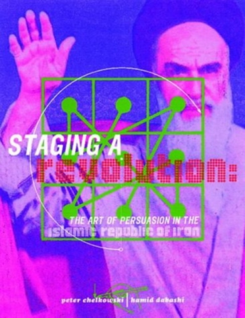 Staging A Revolution: The Art Of Persuasion In The Islamic Republic Of Iran, Hardback Book