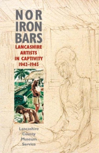 Nor Iron Bars : Lancashire Artists in Captivity, 1942-1945, Paperback Book