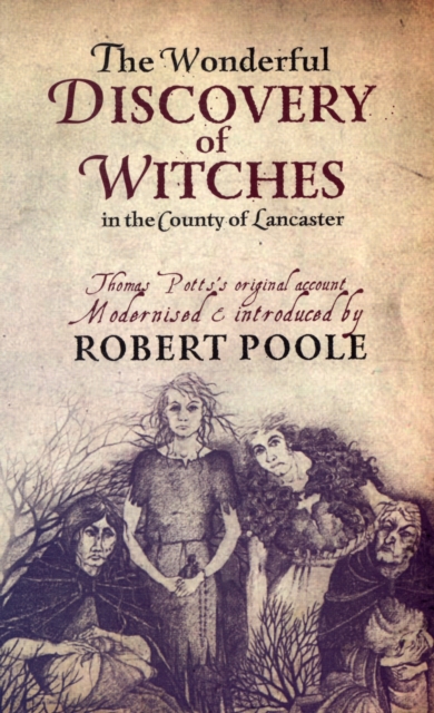 Thomas Potts, the Wonderful Discovery of Witches in the County of Lancaster : Modernised and Introduced by Robert Poole, Paperback / softback Book