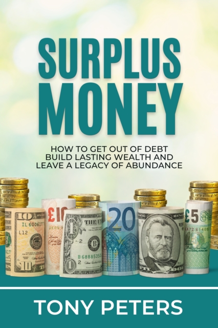 Surplus Money: How To Get Out Of Debt, Build Lasting Wealth And Leave A Legacy Of Abundance, EPUB eBook