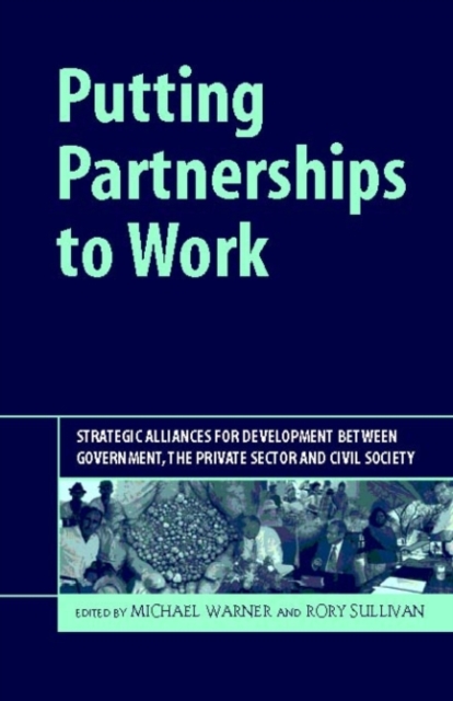 Putting Partnerships to Work : Strategic Alliances for Development Between Government, the Private Sector and Civil Society, Hardback Book
