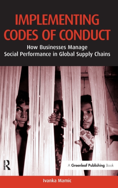 Implementing Codes of Conduct : How Businesses Manage Social Performance in Global Supply Chains, Hardback Book