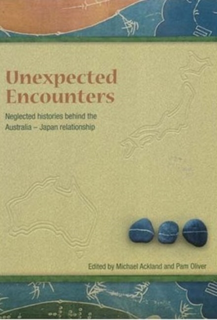 Unneglected Histories Behind the Australia-Japan Relationshipexpected Encounters : Neglected Histories Behind the Australia-Japan Relationship, Paperback / softback Book