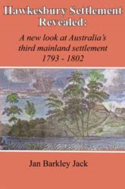 Hawkesbury Settlement Revealed : A New Look at Australia's Third Mainland Settlement, 1793-1802, Hardback Book