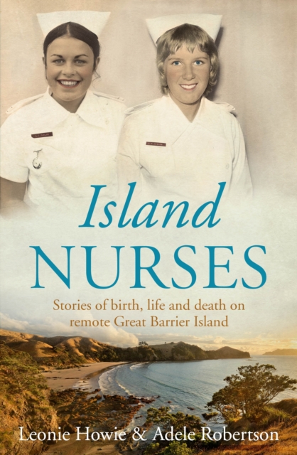 Island Nurses : Stories of Birth, Life and Death on Remote Great Barrier Island, Paperback / softback Book