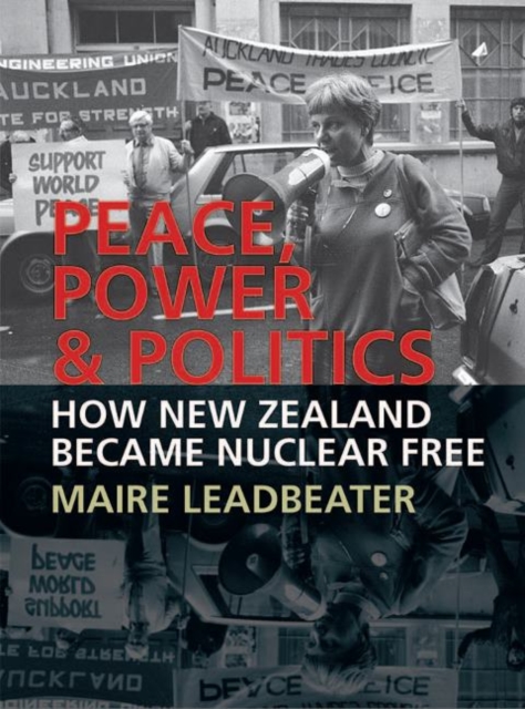 Peace, Power & Politics : How New Zealand Became Nuclear Free, Paperback / softback Book
