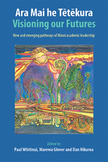 Ara Mai he Tetekura : Visioning Our Futures: New and Emerging Pathways of Maori Academic Leadership, Paperback / softback Book