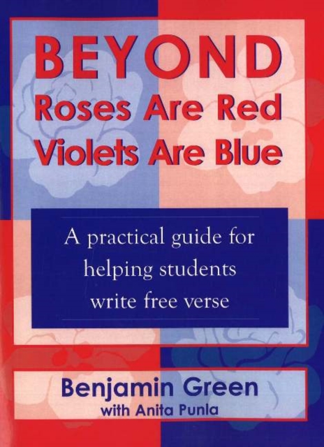 Beyond Roses are Red Violets are Blue : A Practical Guide for Helping Students Write Free Verse, Paperback / softback Book