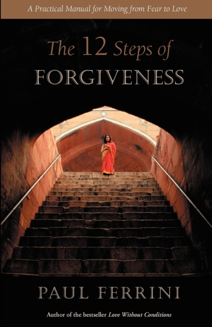 The Twelve Steps of Forgiveness : A Practical Manual for Moving from Fear to Love, Paperback / softback Book