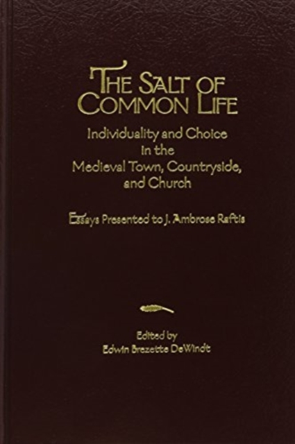 The Salt of Common Life : Individuality and Choice in the Medieval Town, Countryside, and Church: Essays Presented to J. Ambrose Raftis, Hardback Book