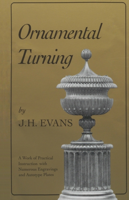 Ornamental Turning : A Work of Practical Instruction in the Above Art ; With Numerous Engravings and Autotype Plates, Paperback / softback Book