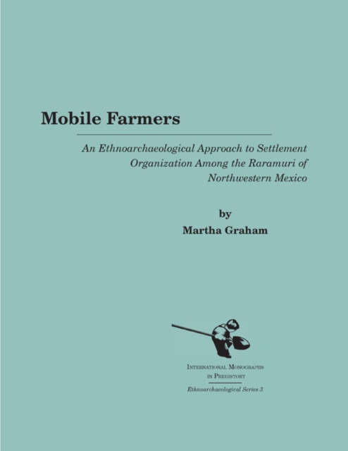 Mobile Farmers : An Ethnoarchaeological Approach to Settlement Organization among the Raramuri of Northwestern Mexico, Hardback Book