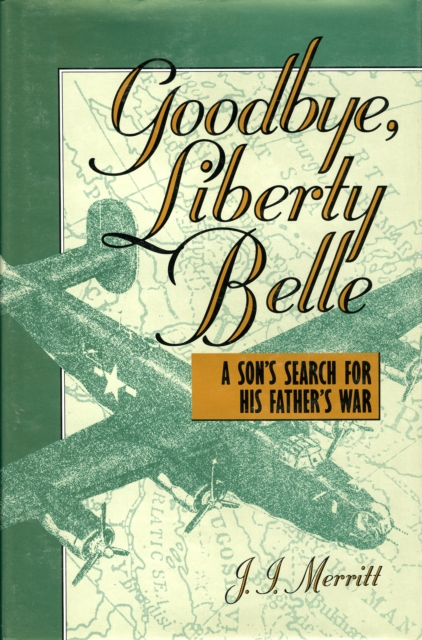 Goodbye, Liberty Belle : A Son's Search for His Father's War, Hardback Book