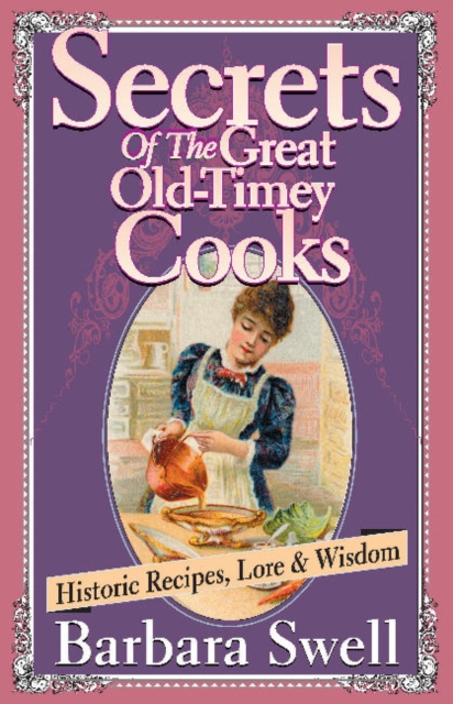 Secrets of the Great Old-Timey Cooks : Historic Recipes, Lore & Wisdom, Paperback / softback Book