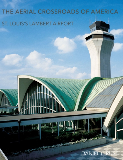 The Aerial Crossroads of America : St. Louis's Lambert Airport, Hardback Book