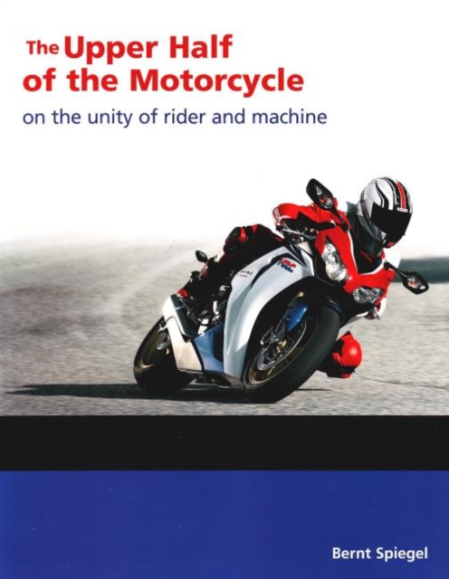 Upper Half of the Motorcycle : On the Unity of Rider & Machine, Paperback Book