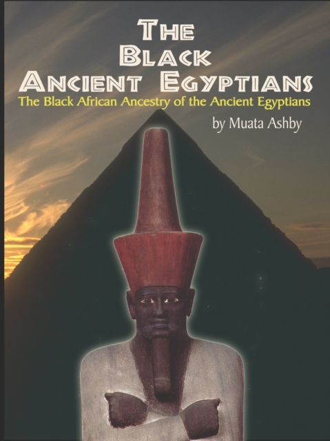 The Black Ancient Egyptians : Evidences of the Black African Origins of Ancient Egyptian Culture, Civilization, Religion and Philosophy, Paperback / softback Book