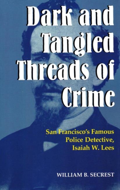 Dark & Tangled Threads of Crime: San Francisco's Famous Police Detective, Isaiah W. Lees, Paperback / softback Book