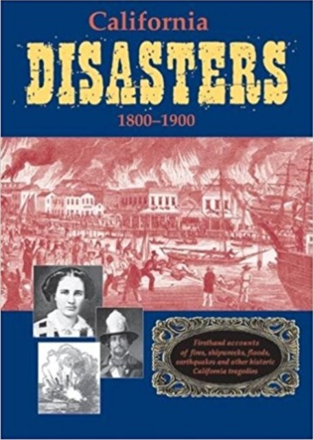 California Disasters 1800-1900: Firsthand Accounts of Fires, Shipwrecks, Floods, Earthquakes, and Other Historic California Tragedies, Paperback / softback Book