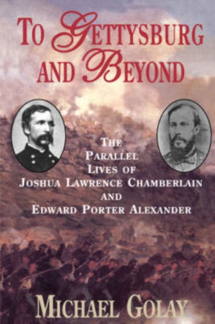 To Gettysburg And Beyond : The Parallel Lives Of Joshua Chamberlain And Edward Porter Alexander, Paperback / softback Book