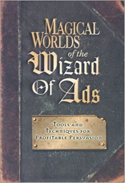 Magical Worlds of the Wizard of Ads : Tools and Techniques for Profitable Persuasion, Paperback / softback Book