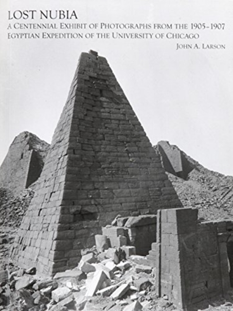 Lost Nubia : A Centennial Exhibit of Photographs from the 1905-1907 Egyptian Expedition of the University of Chicago, Hardback Book