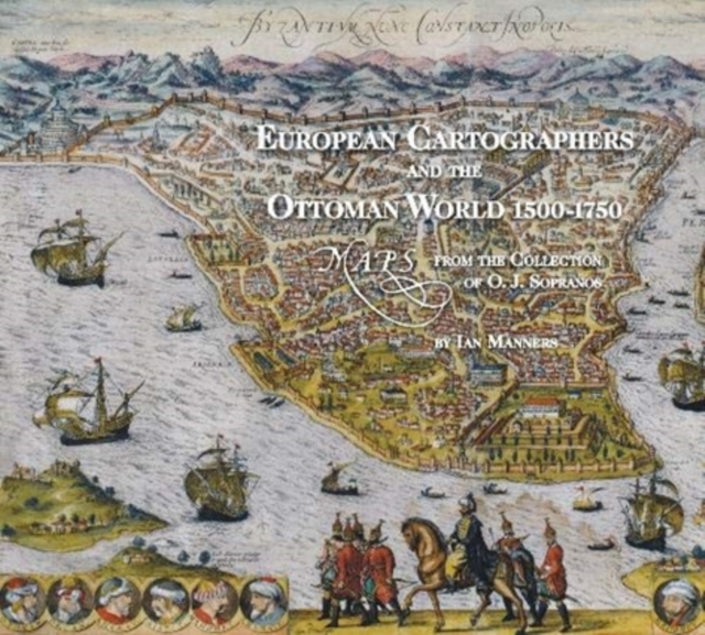 European Cartographers and the Ottoman World, 1500-1750 : Maps from the Collection of O J Sopranos, Hardback Book