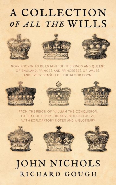 A Collection of All the Wills, Now Known to Be Extant, of the Kings and Queens of England, Princes and Princesses of Wales, and Every Branch of the, Hardback Book