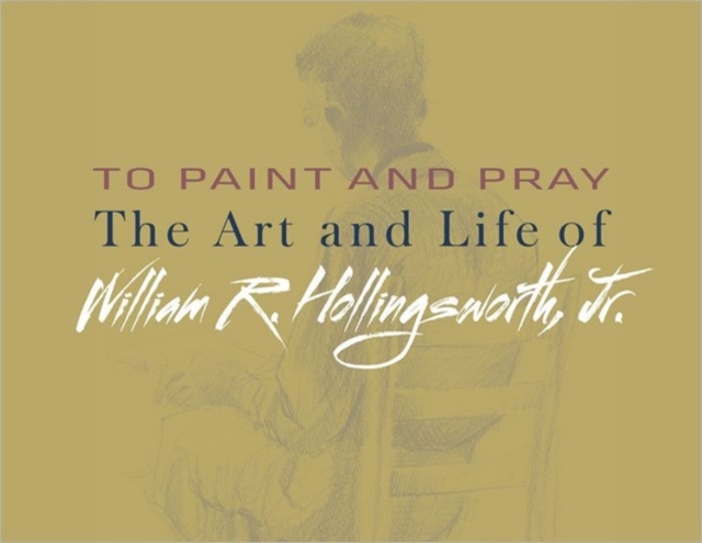 To Paint and Pray : The Art and Life of William R. Hollingsworth, Jr., Hardback Book