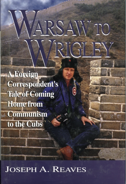 Warsaw to Wrigley : A Foreign Correspondent's Tale of Coming Home from Communism to the Cubs, Hardback Book