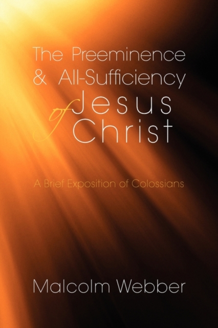 The Preeminence and All-Sufficiency of Jesus Christ : A Brief Exposition of Colossians, Paperback / softback Book