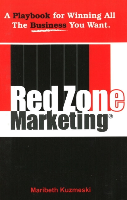 Red Zone Marketing : A Playbook for Winning All the Business You Want, Paperback Book