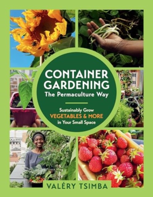 Container Gardening: The Permaculture Way : Sustainably Grow Vegetables and More in Your Small Space, Paperback / softback Book