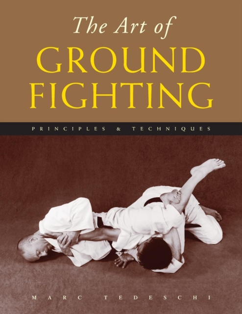 The Art of Ground Fighting : Principles & Techniques, Paperback / softback Book