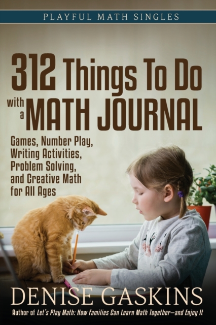 312 Things To Do with a Math Journal : Games, Number Play, Writing Activities, Problem Solving, and Creative Math for All Ages, Paperback / softback Book