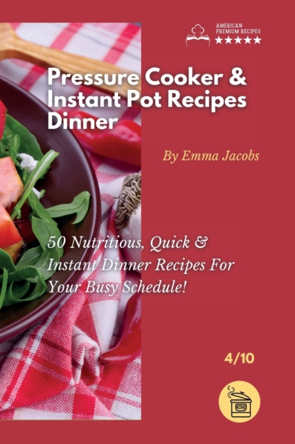 Pressure Cooker and Instant Pot Recipes - Dinner : 50 Nutritious, Quick And Instant Dinner Recipes For Your Busy Schedule!, Paperback / softback Book