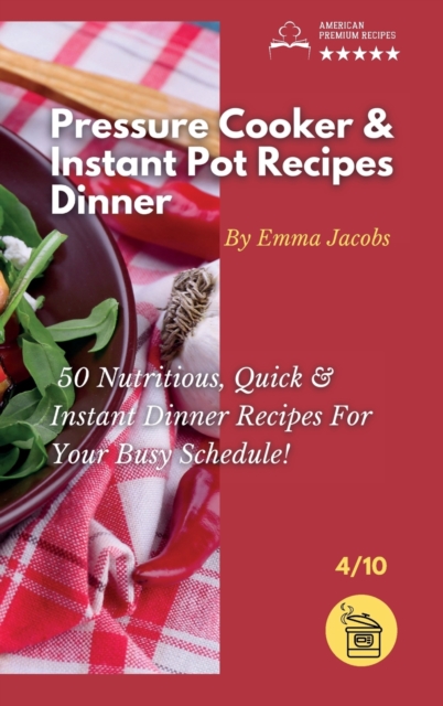 Pressure Cooker and Instant Pot Recipes - Dinner : 50 Nutritious And Instant Dinner Recipes For Your Busy Schedule!, Hardback Book