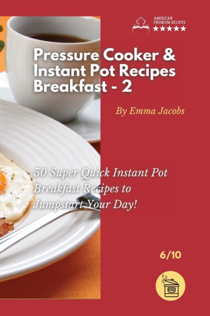 Pressure Cooker and Instant Pot Recipes - Breakfast - 2 : 50 Super Quick Instant Pot Breakfast Recipes to Jumpstart Your Day!, Paperback / softback Book